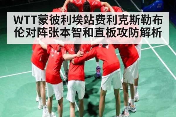 WTT蒙彼利埃站费利克斯勒布伦对阵张本智和直板攻防解析